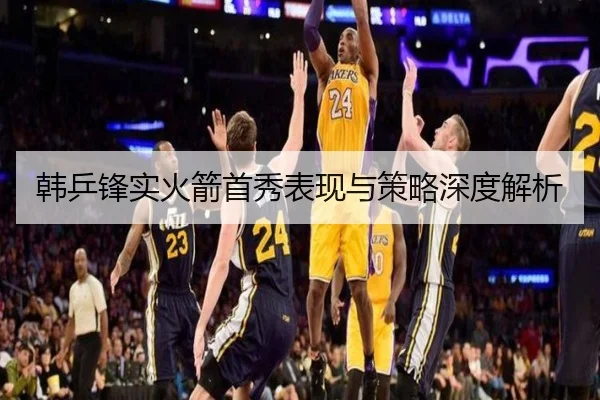 韩乒锋实火箭首秀表现与策略深度解析