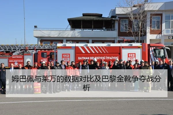 姆巴佩与莱万的数据对比及巴黎金靴争夺战分析
