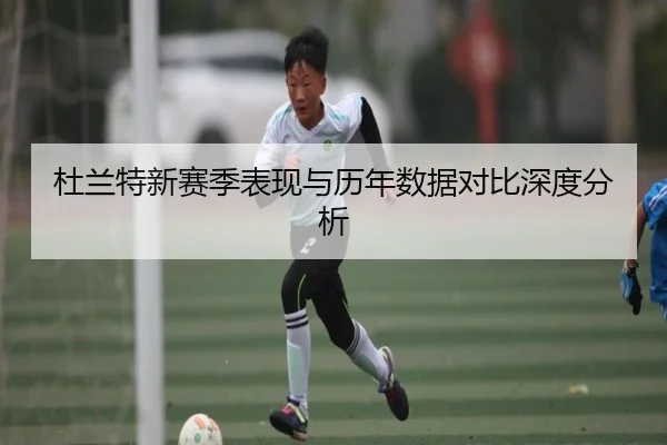 杜兰特新赛季表现与历年数据对比深度分析