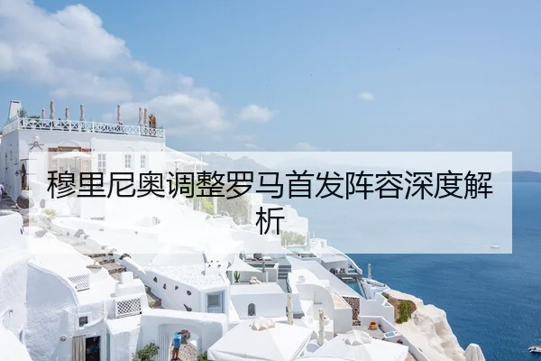 穆里尼奥调整罗马首发阵容深度解析